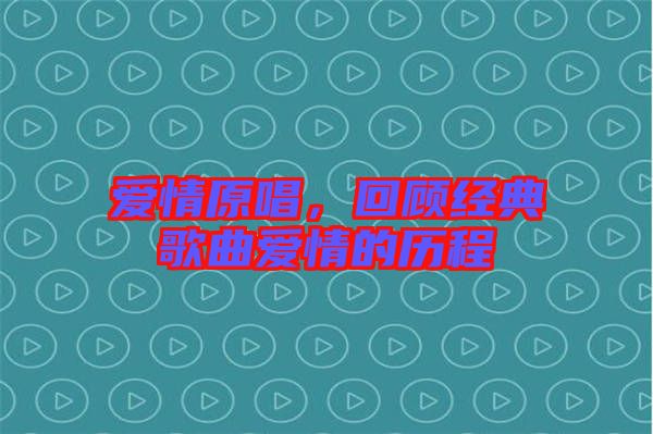 愛情原唱，回顧經(jīng)典歌曲愛情的歷程