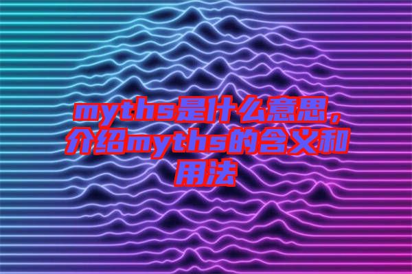 myths是什么意思，介紹myths的含義和用法
