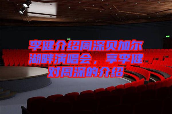 李健介紹周深貝加爾湖畔演唱會，享李健對周深的介紹