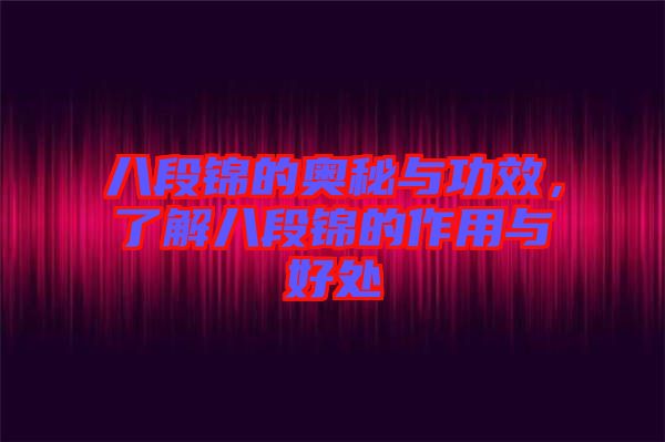 八段錦的奧秘與功效，了解八段錦的作用與好處