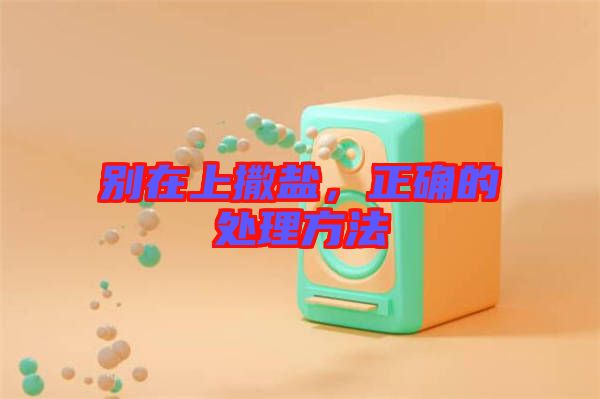 別在上撒鹽，正確的處理方法