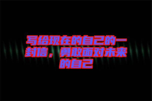 寫給現(xiàn)在的自己的一封信，勇敢面對未來的自己