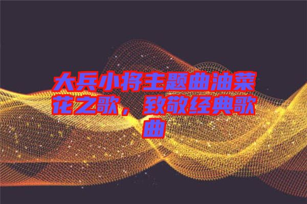 大兵小將主題曲油菜花之歌，致敬經(jīng)典歌曲