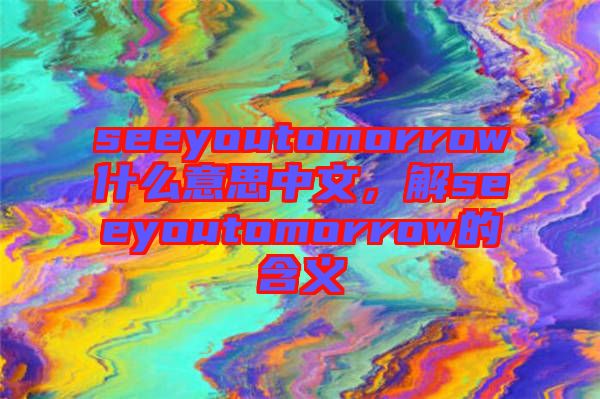 seeyoutomorrow什么意思中文，解seeyoutomorrow的含義