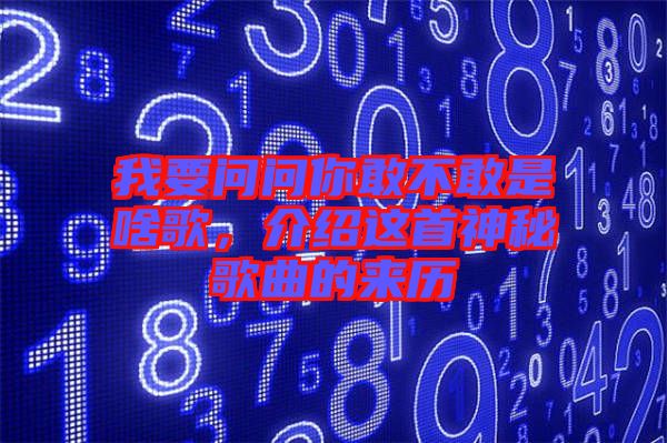 我要問問你敢不敢是啥歌，介紹這首神秘歌曲的來歷