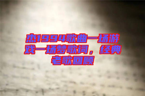 杰1994歌曲一場游戲一場夢歌詞，經(jīng)典老歌回顧