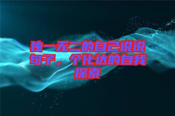 獨(dú)一無(wú)二的自己說(shuō)說(shuō)句子，個(gè)化達(dá)的自我探索