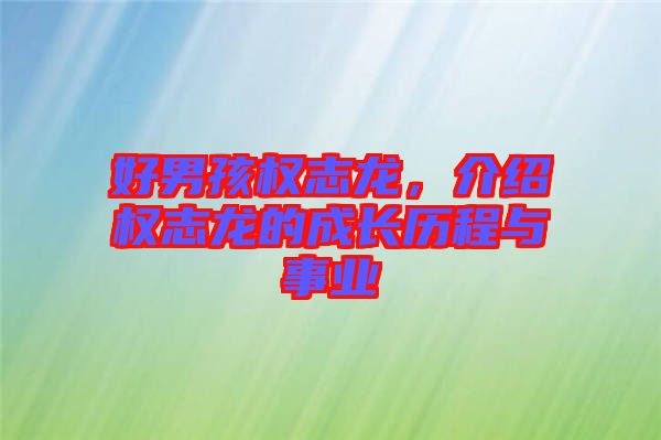 好男孩權(quán)志龍，介紹權(quán)志龍的成長歷程與事業(yè)