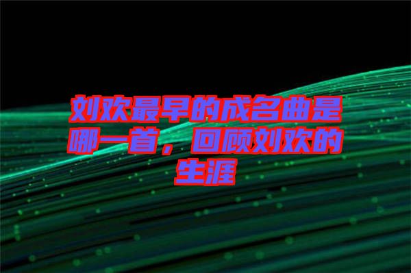 劉歡最早的成名曲是哪一首，回顧劉歡的生涯