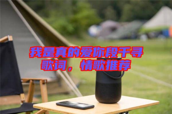 我是真的愛你段千尋歌詞，情歌推薦