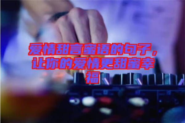 愛(ài)情甜言蜜語(yǔ)的句子，讓你的愛(ài)情更甜蜜幸福
