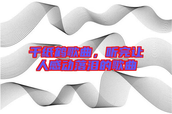 千紙鶴歌曲，聽完讓人感動(dòng)落淚的歌曲
