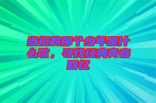 當初的那個少年是什么歌，尋找經典青春回憶