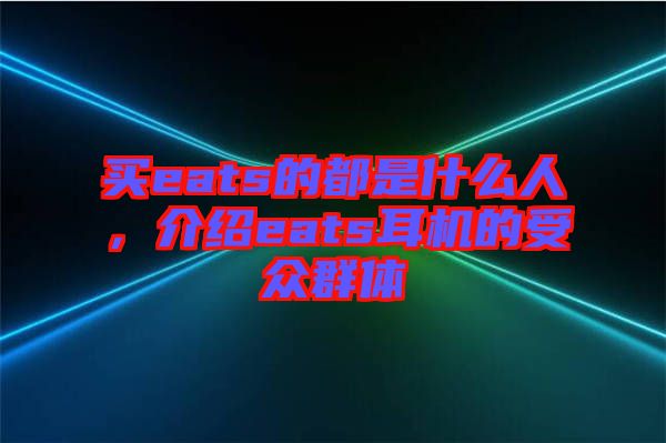 買eats的都是什么人，介紹eats耳機(jī)的受眾群體