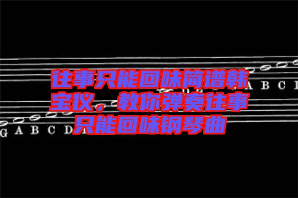 往事只能回味簡譜韓寶儀，教你彈奏往事只能回味鋼琴曲