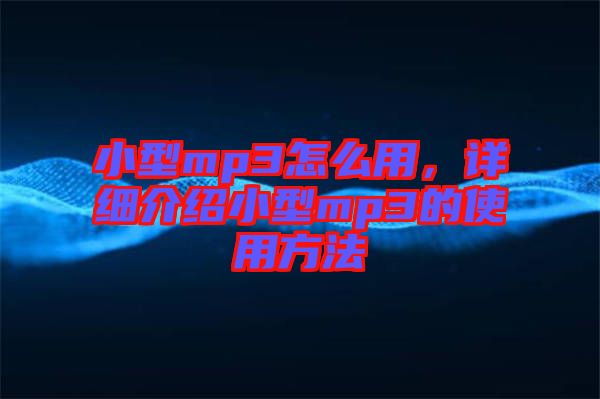小型mp3怎么用，詳細(xì)介紹小型mp3的使用方法
