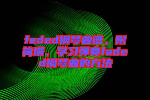 faded鋼琴曲譜，附簡譜，學(xué)習(xí)彈奏faded鋼琴曲的方法