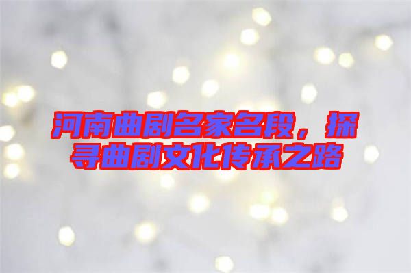 河南曲劇名家名段，探尋曲劇文化傳承之路