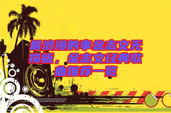最浪漫的事金志文無損版，金志文經(jīng)典歌曲推薦一覽