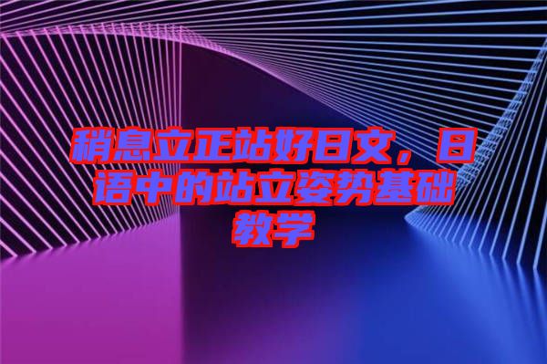 稍息立正站好日文，日語中的站立姿勢基礎(chǔ)教學