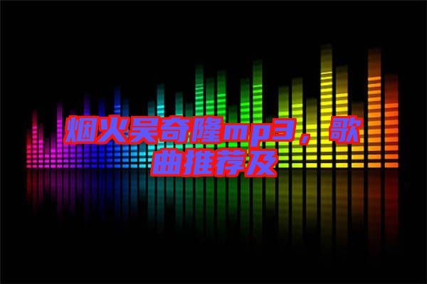煙火吳奇隆mp3，歌曲推薦及