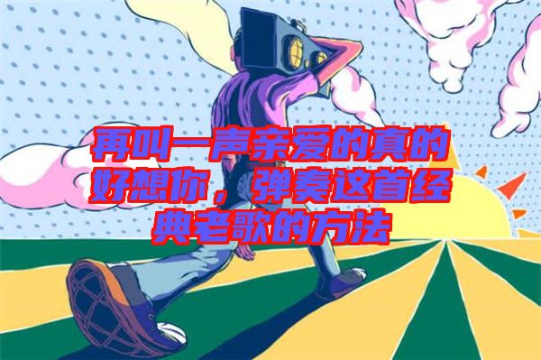 再叫一聲親愛的真的好想你，彈奏這首經(jīng)典老歌的方法