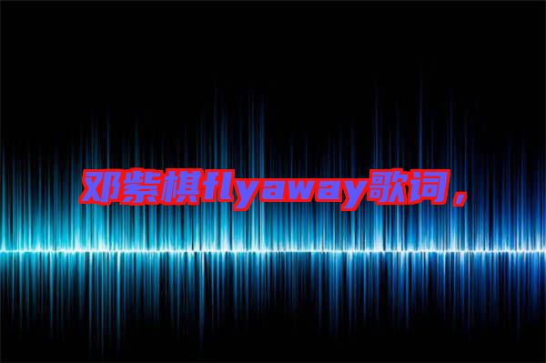 鄧紫棋flyaway歌詞，