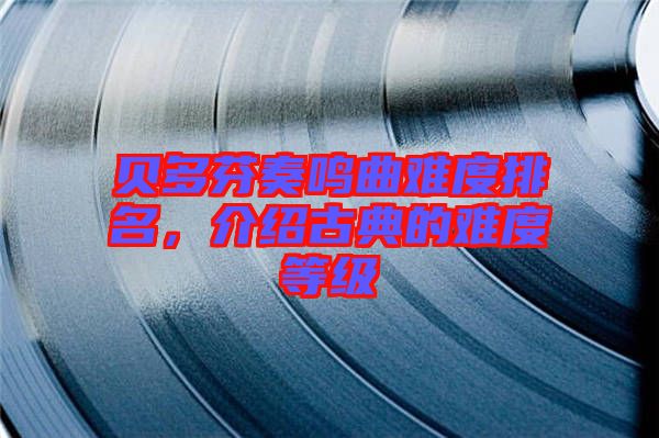 貝多芬奏鳴曲難度排名，介紹古典的難度等級
