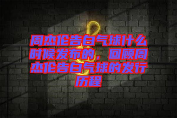 周杰倫告白氣球什么時候發(fā)布的，回顧周杰倫告白氣球的發(fā)行歷程