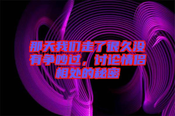 那天我們走了很久沒有爭吵過，討論情侶相處的秘密