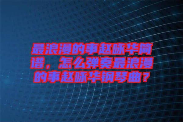 最浪漫的事趙詠華簡譜，怎么彈奏最浪漫的事趙詠華鋼琴曲？