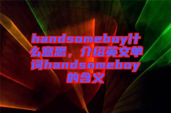 handsomeboy什么意思，介紹英文單詞handsomeboy的含義