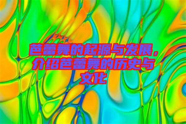 芭蕾舞的起源與發(fā)展，介紹芭蕾舞的歷史與文化