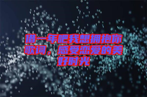 借一年吧我想擁抱你歌詞，感受戀愛(ài)的美好時(shí)光