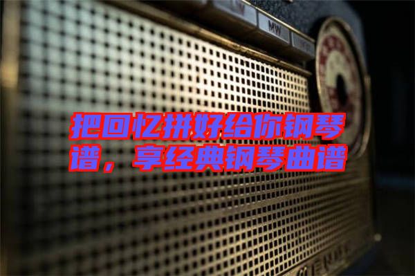 把回憶拼好給你鋼琴譜，享經(jīng)典鋼琴曲譜