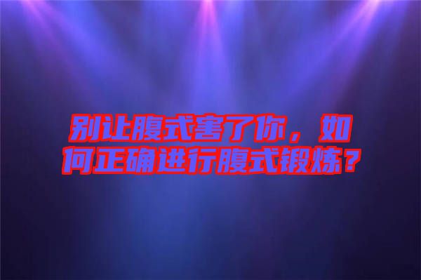 別讓腹式害了你，如何正確進行腹式鍛煉？
