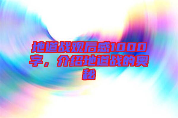地道戰(zhàn)觀后感1000字，介紹地道戰(zhàn)的奧秘