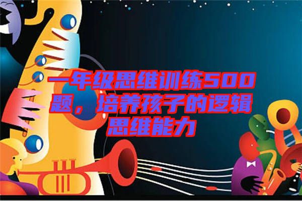 一年級(jí)思維訓(xùn)練500題，培養(yǎng)孩子的邏輯思維能力