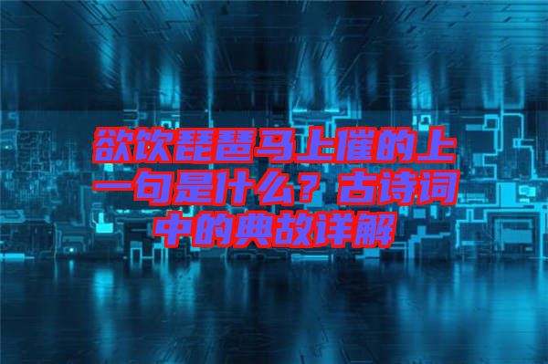 欲飲琵琶馬上催的上一句是什么？古詩(shī)詞中的典故詳解