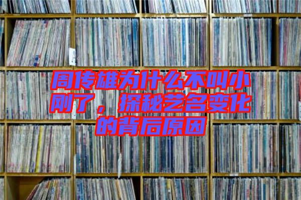 周傳雄為什么不叫小剛了，探秘藝名變化的背后原因