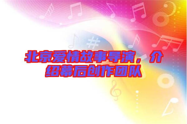 北京愛情故事導(dǎo)演，介紹幕后創(chuàng)作團(tuán)隊(duì)