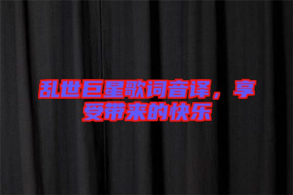 亂世巨星歌詞音譯，享受帶來的快樂