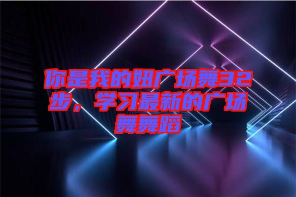 你是我的妞廣場舞32步，學(xué)習(xí)最新的廣場舞舞蹈