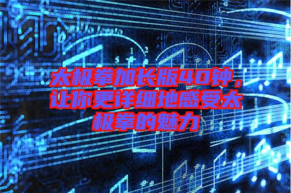 太極拳加長版40鐘，讓你更詳細(xì)地感受太極拳的魅力