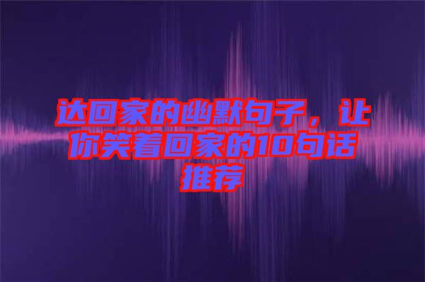達(dá)回家的幽默句子，讓你笑著回家的10句話推薦