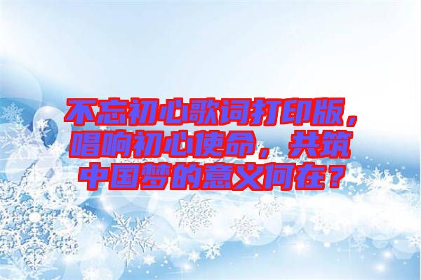 不忘初心歌詞打印版，唱響初心使命，共筑中國夢的意義何在？