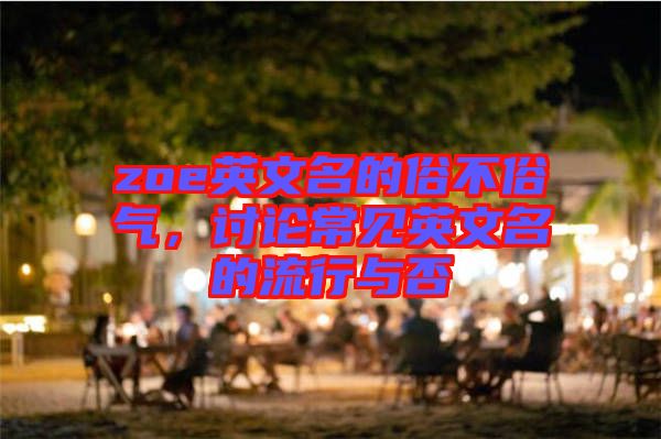 zoe英文名的俗不俗氣，討論常見英文名的流行與否