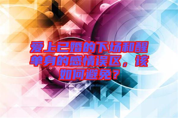 愛(ài)上已婚的下場(chǎng)和醒單身的感情誤區(qū)，該如何避免？