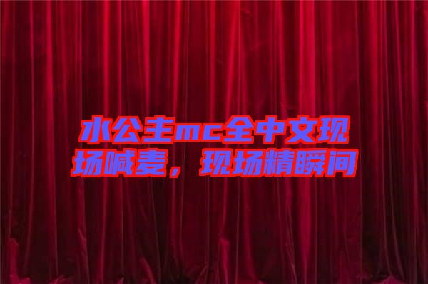 水公主mc全中文現(xiàn)場喊麥，現(xiàn)場精瞬間