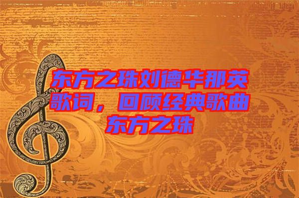 東方之珠劉德華那英歌詞，回顧經(jīng)典歌曲東方之珠
